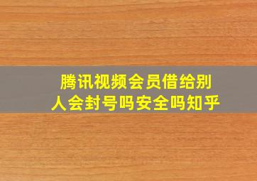 腾讯视频会员借给别人会封号吗安全吗知乎