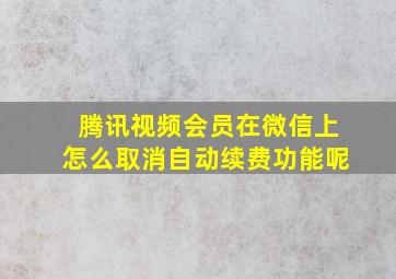 腾讯视频会员在微信上怎么取消自动续费功能呢