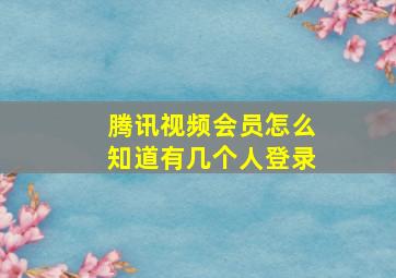 腾讯视频会员怎么知道有几个人登录