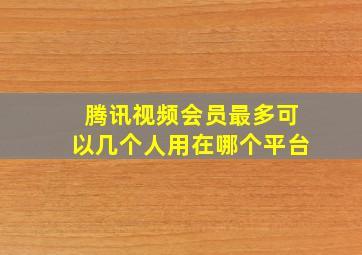 腾讯视频会员最多可以几个人用在哪个平台