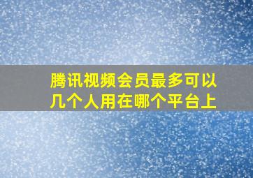 腾讯视频会员最多可以几个人用在哪个平台上