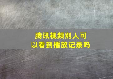 腾讯视频别人可以看到播放记录吗