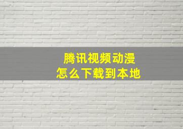 腾讯视频动漫怎么下载到本地