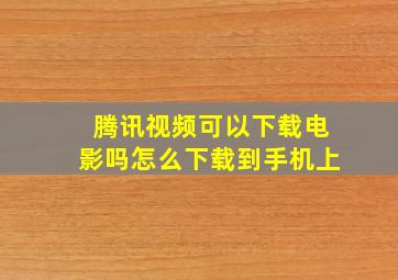 腾讯视频可以下载电影吗怎么下载到手机上