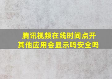 腾讯视频在线时间点开其他应用会显示吗安全吗