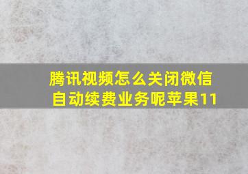 腾讯视频怎么关闭微信自动续费业务呢苹果11