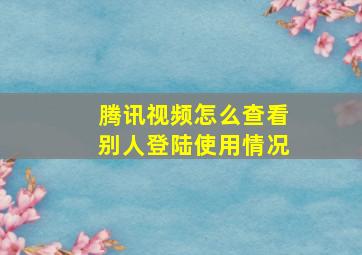 腾讯视频怎么查看别人登陆使用情况