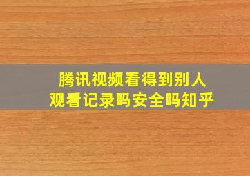 腾讯视频看得到别人观看记录吗安全吗知乎