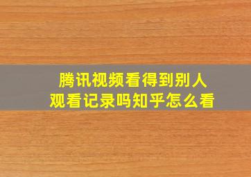 腾讯视频看得到别人观看记录吗知乎怎么看