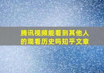 腾讯视频能看到其他人的观看历史吗知乎文章