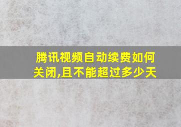 腾讯视频自动续费如何关闭,且不能超过多少天