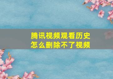 腾讯视频观看历史怎么删除不了视频