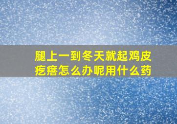 腿上一到冬天就起鸡皮疙瘩怎么办呢用什么药