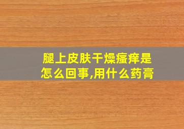 腿上皮肤干燥瘙痒是怎么回事,用什么药膏