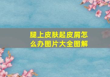 腿上皮肤起皮屑怎么办图片大全图解