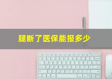 腿断了医保能报多少