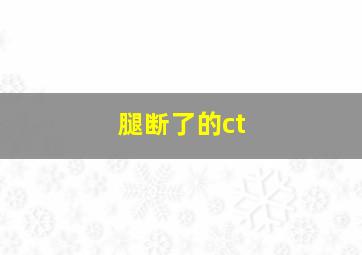 腿断了的ct