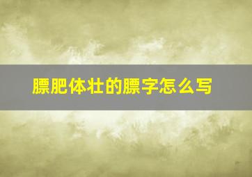 膘肥体壮的膘字怎么写