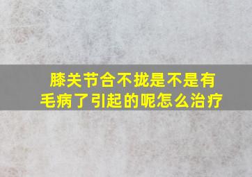 膝关节合不拢是不是有毛病了引起的呢怎么治疗