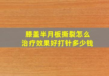 膝盖半月板撕裂怎么治疗效果好打针多少钱