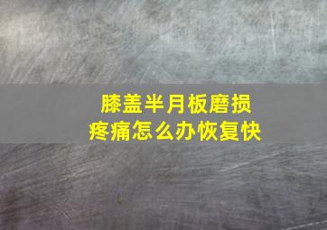 膝盖半月板磨损疼痛怎么办恢复快