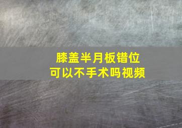 膝盖半月板错位可以不手术吗视频