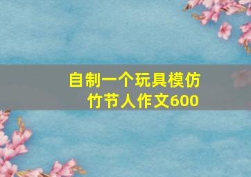 自制一个玩具模仿竹节人作文600