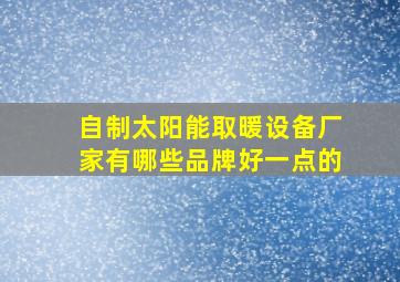 自制太阳能取暖设备厂家有哪些品牌好一点的