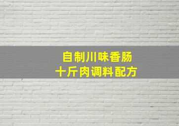 自制川味香肠十斤肉调料配方