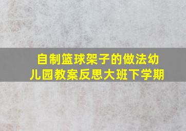 自制篮球架子的做法幼儿园教案反思大班下学期