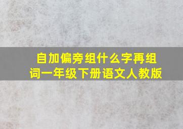 自加偏旁组什么字再组词一年级下册语文人教版