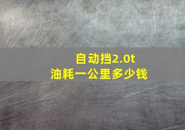 自动挡2.0t油耗一公里多少钱