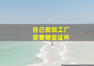 自己做加工厂需要哪些证件