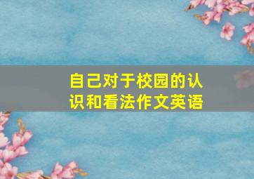 自己对于校园的认识和看法作文英语