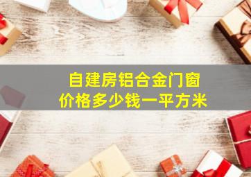 自建房铝合金门窗价格多少钱一平方米