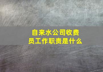 自来水公司收费员工作职责是什么