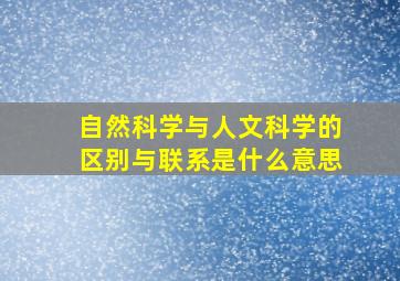 自然科学与人文科学的区别与联系是什么意思