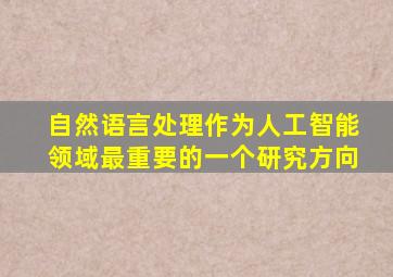 自然语言处理作为人工智能领域最重要的一个研究方向