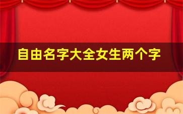 自由名字大全女生两个字