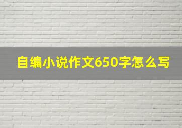 自编小说作文650字怎么写