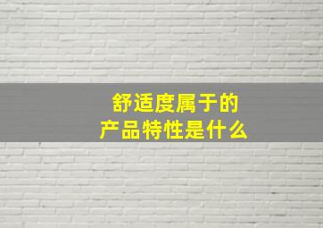 舒适度属于的产品特性是什么