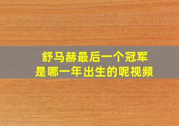 舒马赫最后一个冠军是哪一年出生的呢视频