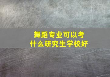 舞蹈专业可以考什么研究生学校好