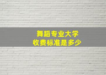 舞蹈专业大学收费标准是多少