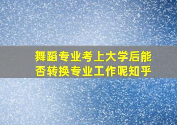 舞蹈专业考上大学后能否转换专业工作呢知乎