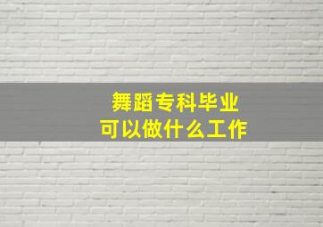 舞蹈专科毕业可以做什么工作