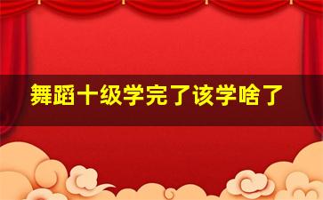 舞蹈十级学完了该学啥了