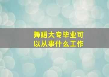 舞蹈大专毕业可以从事什么工作