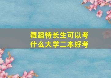 舞蹈特长生可以考什么大学二本好考