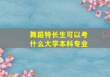 舞蹈特长生可以考什么大学本科专业